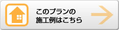 このプランの施工例はこちら
